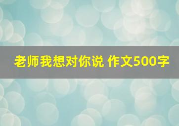 老师我想对你说 作文500字